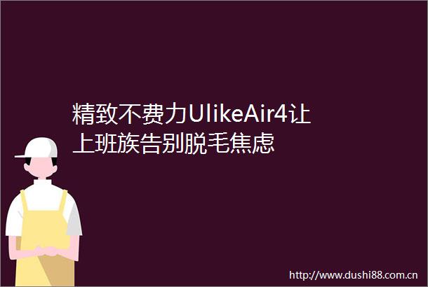 精致不费力UlikeAir4让上班族告别脱毛焦虑