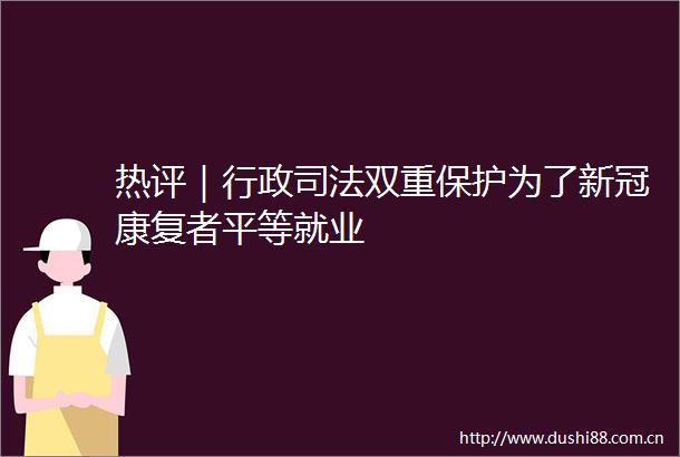 热评｜行政司法双重保护为了新冠康复者平等就业