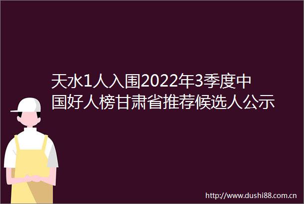 天水1人入围2022年3季度好人榜甘肃省推荐候选人公示