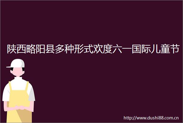 陕西略阳县多种形式欢度六一国际儿童节