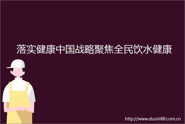 落实健康战略聚焦全民饮水健康