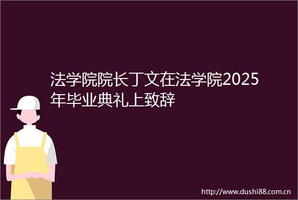 法学院院长丁文在法学院2025年毕业典礼上致辞