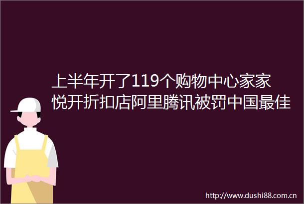 上半年开了119个购物中心家家悦开折扣店阿里腾讯最佳雇主榜单发布零售信息