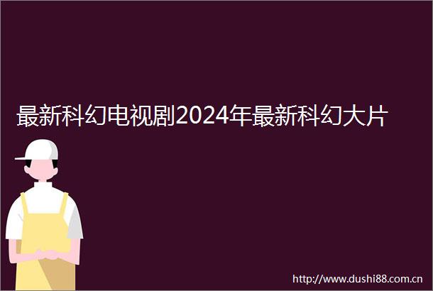 最新科幻电视剧2024年最新科幻大片