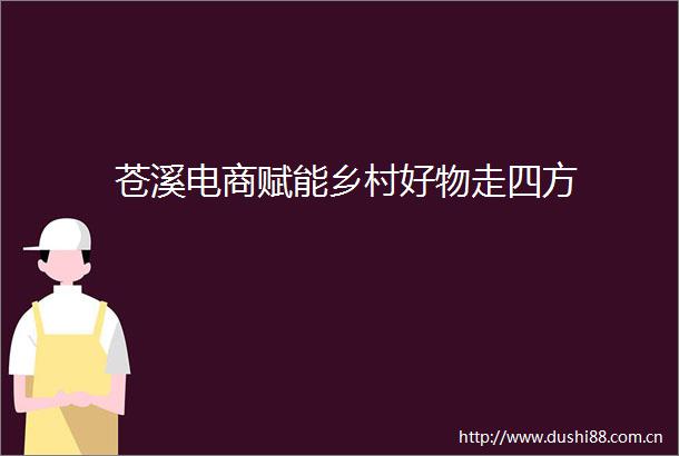 苍溪电商赋能乡村好物走四方