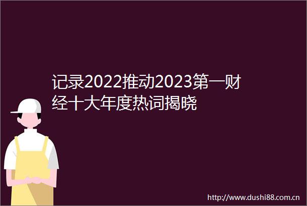 记录2022推动2023第一财经十大年度热词揭晓