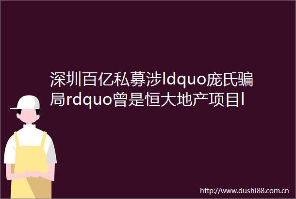 深圳百亿私募涉ldquo庞氏局rdquo曾是恒大地产项目ldquo提款机rdquo