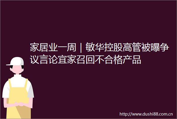 家居业一周｜敏华控股高管被曝争议言论宜家召回不合格产品