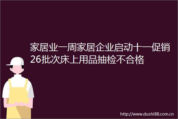 家居业一周家居企业启动十一促销26批次床上用品抽检不合格