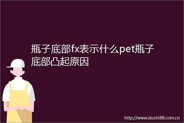瓶子底部fx表示什么pet瓶子底部凸起原因