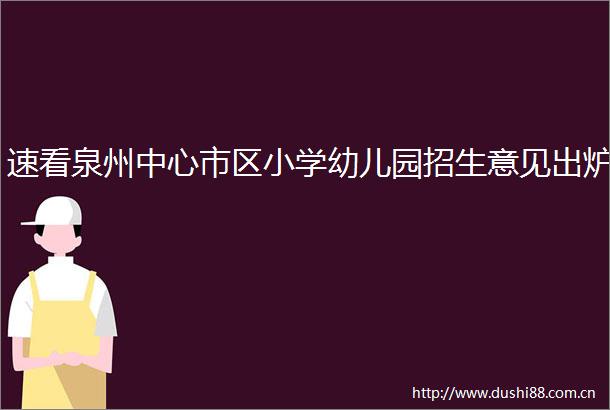 速看泉州中心市区小学幼儿园招生意见出炉