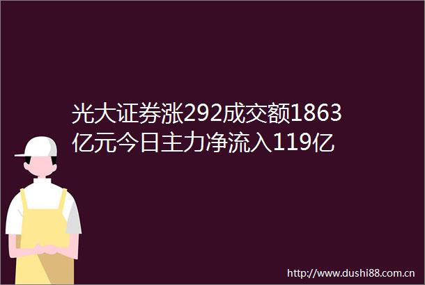 光大证券涨292成交额1863亿元今日主力净流入119亿