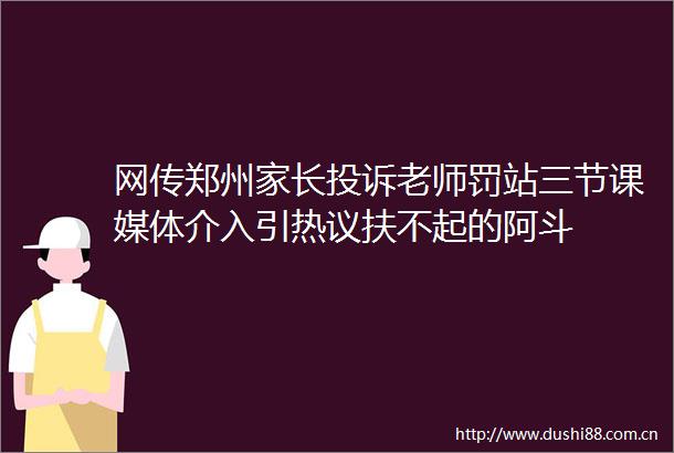 网传郑州家长老师罚站三节课媒体介入引热议扶不起的阿斗