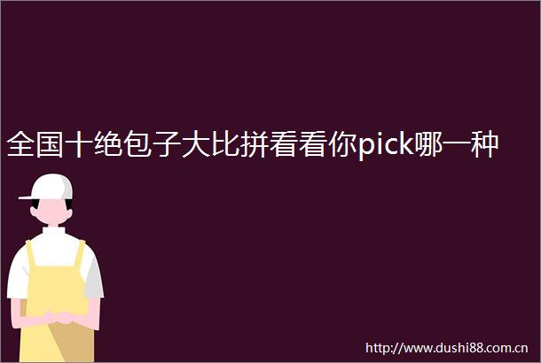 全国十绝包子大比拼看看你pick哪一种