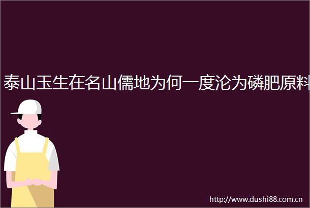 泰山玉生在名山儒地为何一度沦为磷肥原料