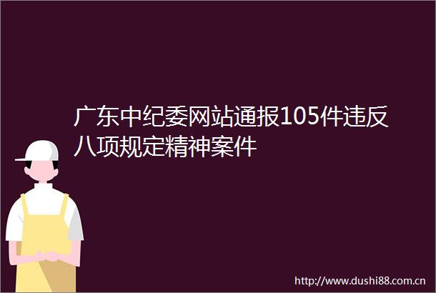 广东中纪委网站通报105件违反八项规定精神案件