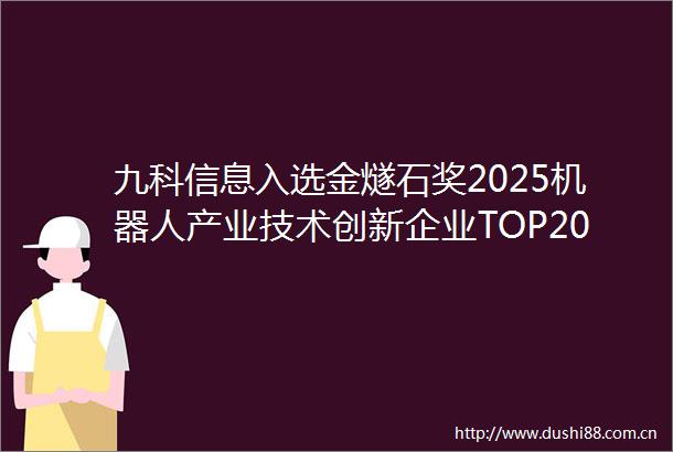 九科信息入选金燧石奖2025机器人产业技术创新企业TOP20