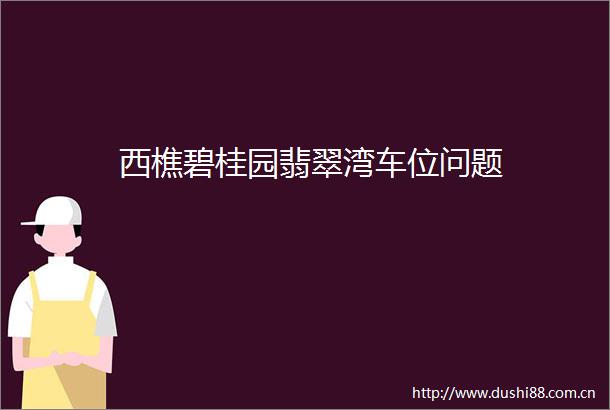 西樵碧桂园翡翠湾车位问题