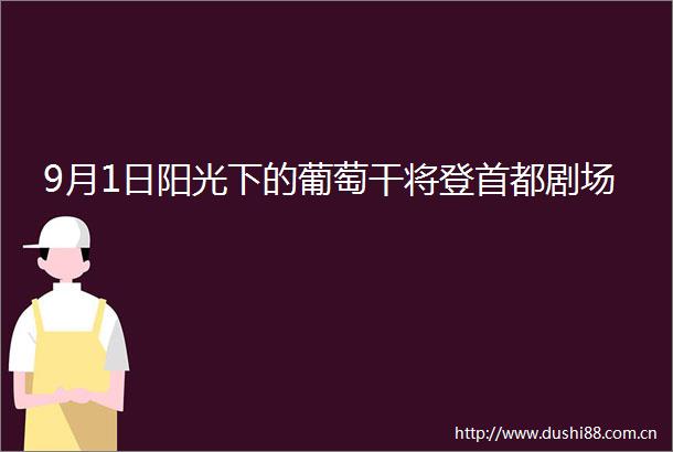 9月1日阳光下的葡萄干将登首都剧场