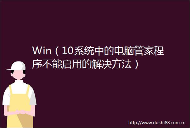 Win（10系统中的电脑管家程序不能启用的解决方法）
