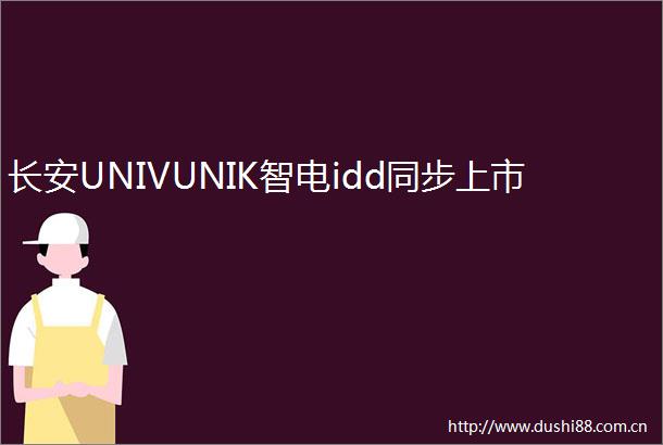 长安UNIVUNIK智电idd同步上市