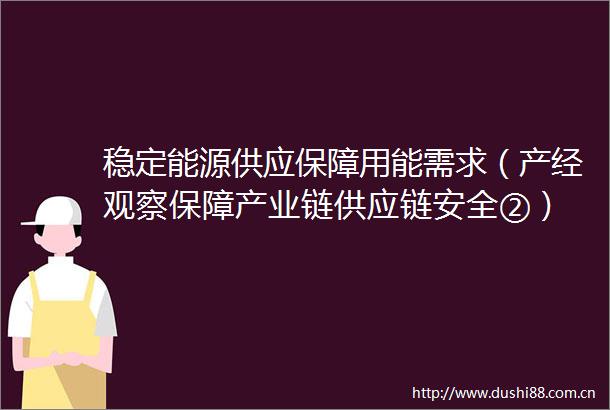 稳定能源供应保障用能需求（产经观察保障产业链供应链安全②）