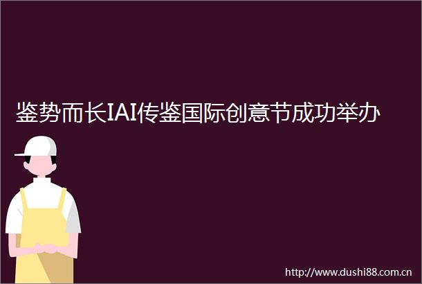 鉴势而长IAI传鉴国际创意节成功举办