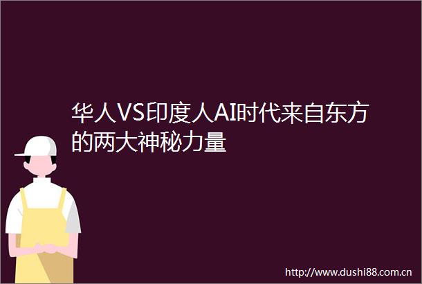华人VS印度人AI时代来自东方的两大神秘力量