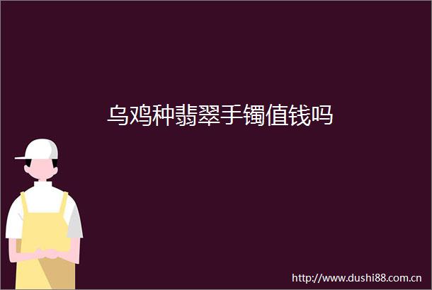 乌鸡种翡翠手镯值钱吗