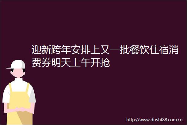 迎新跨年安排上又一批餐饮住宿消费券明天上午开抢
