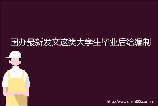 国办最新发文这类大学生毕业后给编制