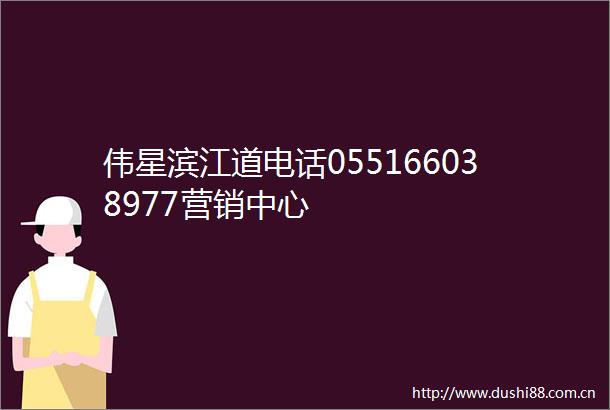 伟星滨江道电话055166038977营销中心