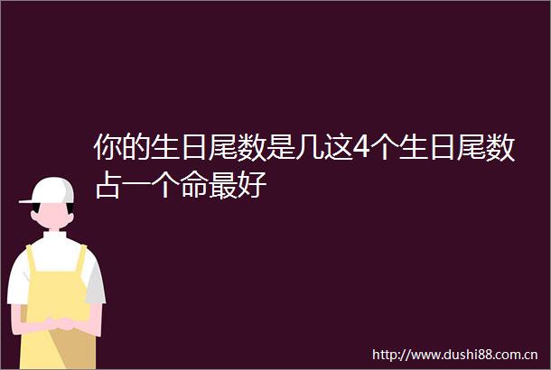 你的生日尾数是几这4个生日尾数占一个命最好
