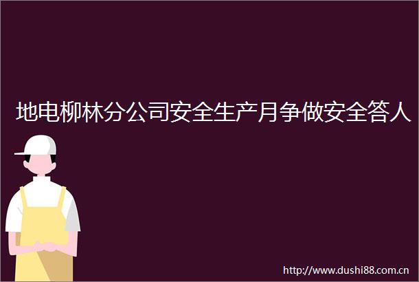 地电柳林分公司安全生产月争做安全答人