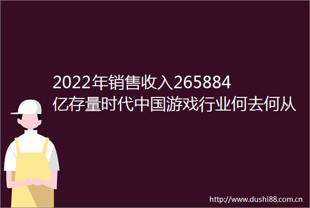 2022年销售收入265884亿存量时代游戏行业何去何从