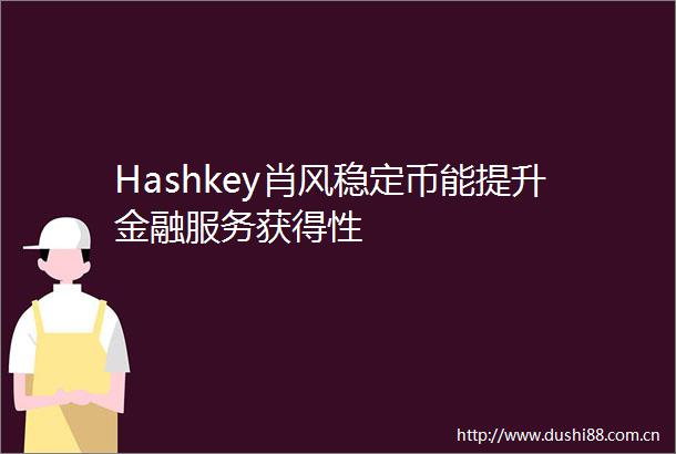 Hashkey肖风稳定币能提升金融服务获得性