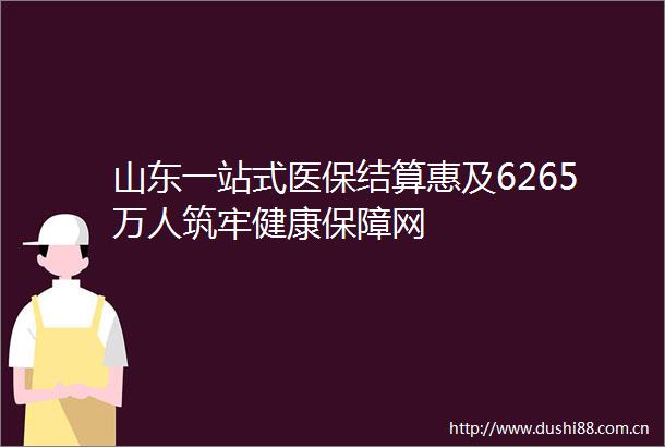 山东一站式医保结算惠及6265万人筑牢健康保障网