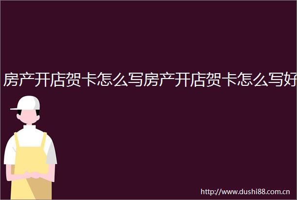 房产开店贺卡怎么写房产开店贺卡怎么写好