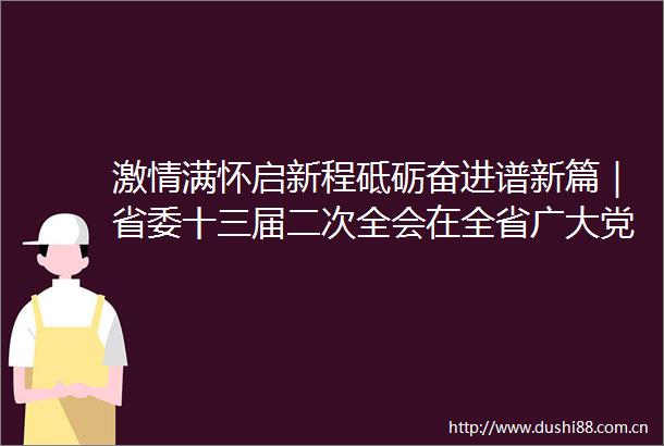 满怀启新程砥砺奋进谱新篇｜省委十三届二次全会在全省广大党员群众中引发热烈反响