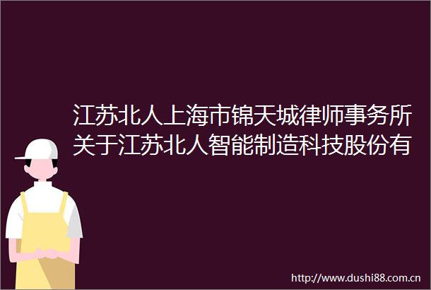 江苏北人上海市锦天城律师事务所关于江苏北人智能制造科技股份有限公司2025年第二次临时股东大会的意见书