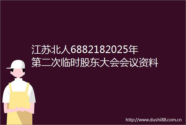 江苏北人6882182025年第二次临时股东大会会议资料