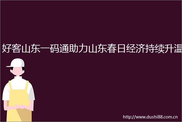 好客山东一码通助力山东春日经济持续升温