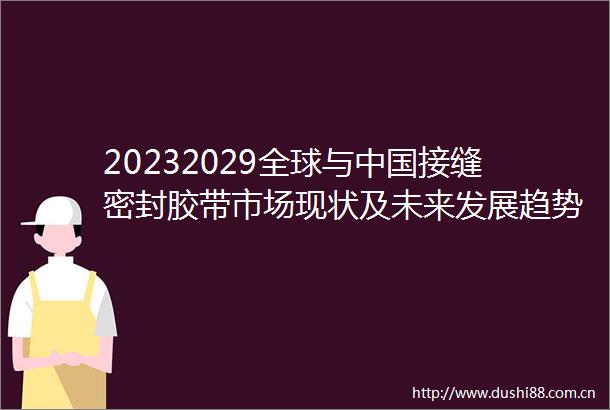 20232029全球与接缝密封胶带市场现状及未来发展趋势