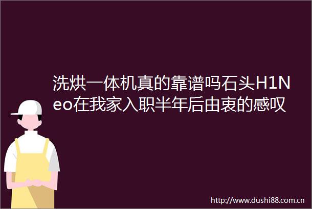 洗烘一体机真的靠谱吗石头H1Neo在我家入职半年后由衷的感叹洗烘全能王绝非浪得虚名