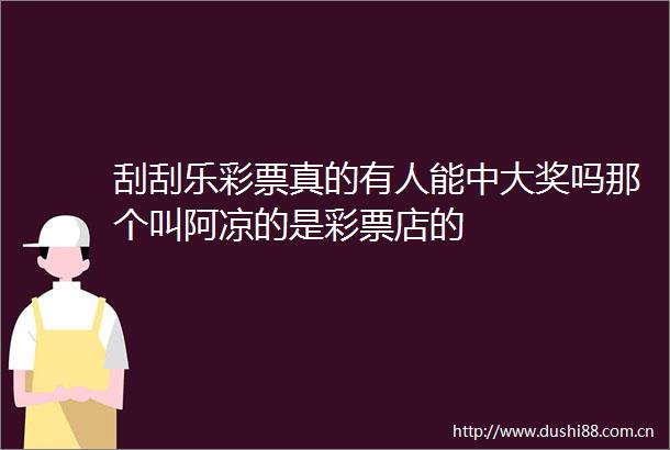 刮刮乐彩票真的有人能中大奖吗那个叫阿凉的是彩票店的