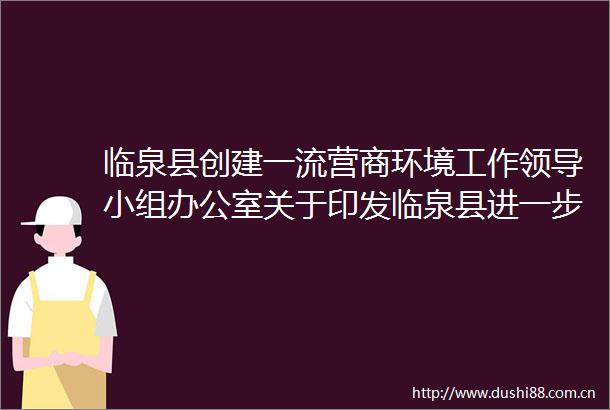 临泉县创建一流营商环境工作小组办公室关于印发临泉县进一步创优营商环境重点举措的通知