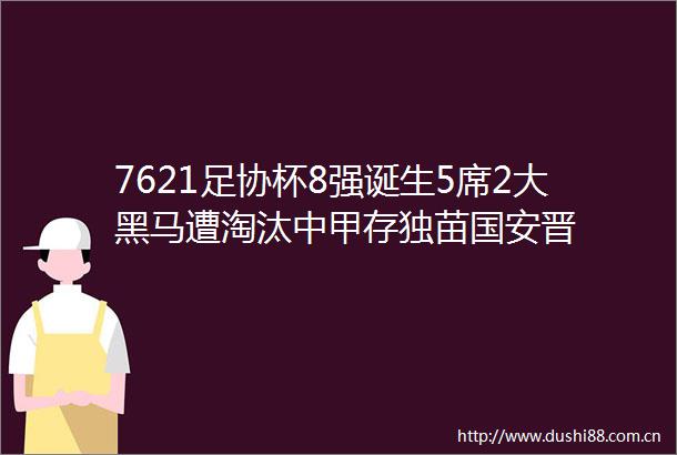 7621足协杯8强诞生5席2大黑马遭淘汰中甲存独苗国安晋
