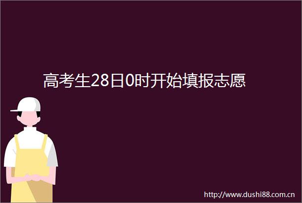 高考生28日0时开始填报志愿