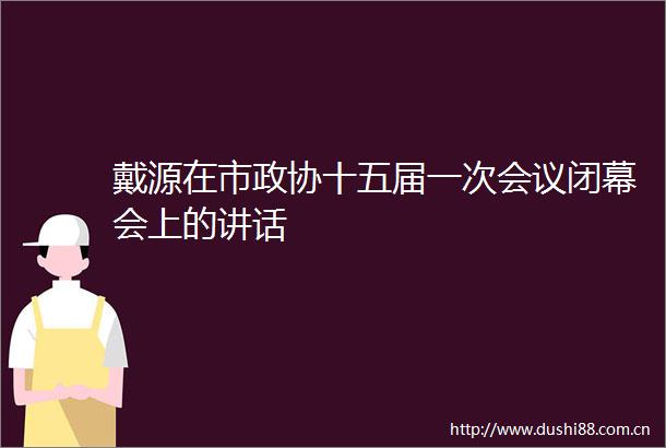戴源在市政协十五届一次会议闭幕会上的讲话