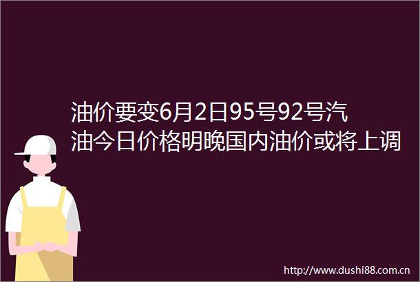 油价要变6月2日95号92号汽油今日价格明晚国内油价或将上调